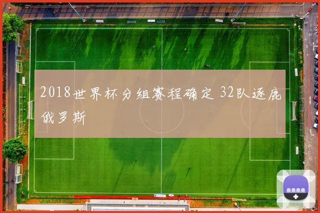 2018世界杯分组赛程确定 32队逐鹿俄罗斯