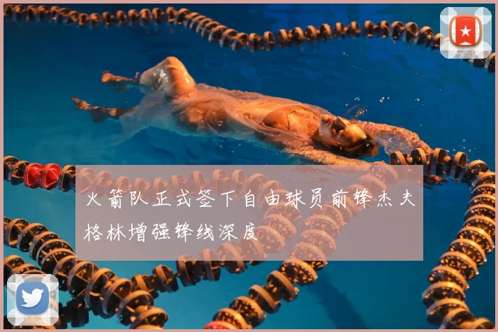 火箭队正式签下自由球员前锋杰夫格林增强锋线深度
