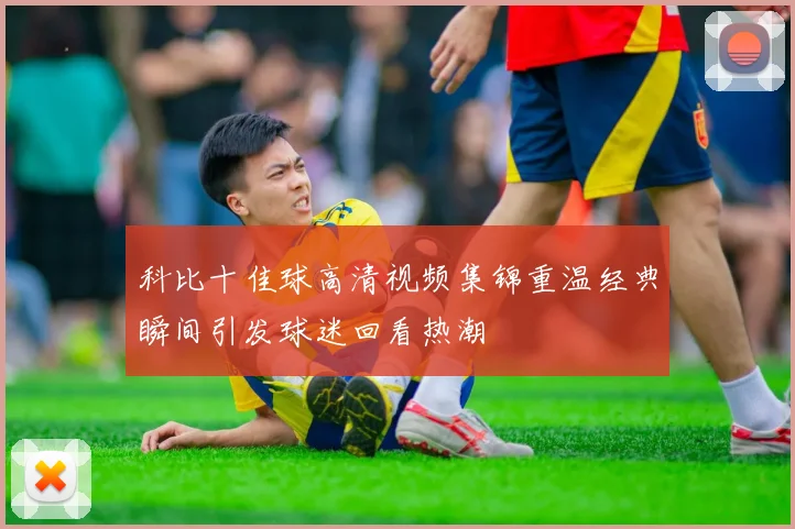 科比十佳球高清视频集锦重温经典瞬间引发球迷回看热潮