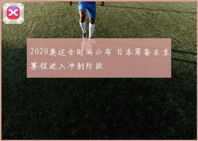 2020奥运会时间公布 日本筹备东京赛程进入冲刺阶段