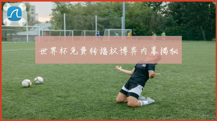 世界杯免费转播权博弈内幕揭秘