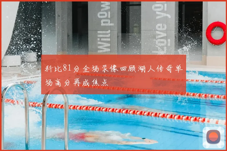科比81分全场录像回顾湖人传奇单场高分再成焦点