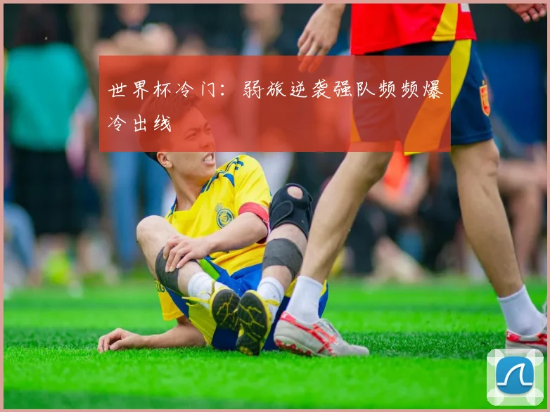 世界杯冷门:弱旅逆袭强队频频爆冷出线