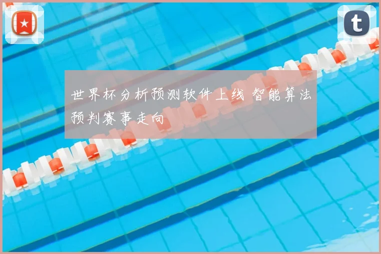 世界杯分析预测软件上线 智能算法预判赛事走向