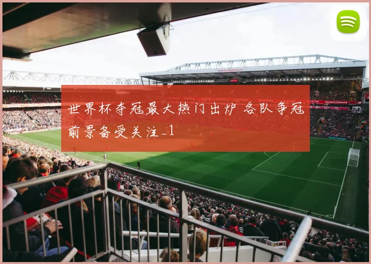 世界杯夺冠最大热门出炉 各队争冠前景备受关注_1