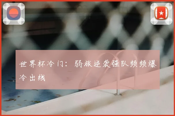 世界杯冷门:弱旅逆袭强队频频爆冷出线
