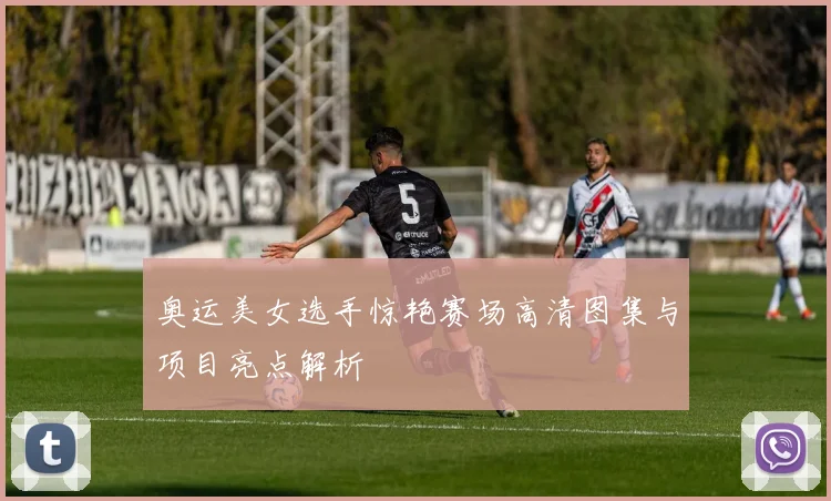 奥运美女选手惊艳赛场高清图集与项目亮点解析