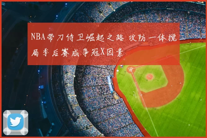 NBA带刀侍卫崛起之路 攻防一体搅局季后赛成争冠X因素