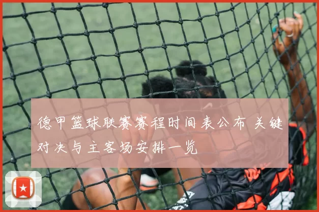 德甲篮球联赛赛程时间表公布 关键对决与主客场安排一览