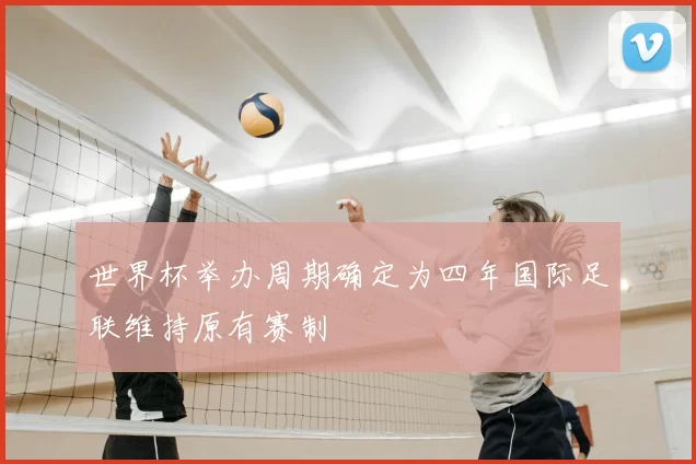 世界杯举办周期确定为四年国际足联维持原有赛制