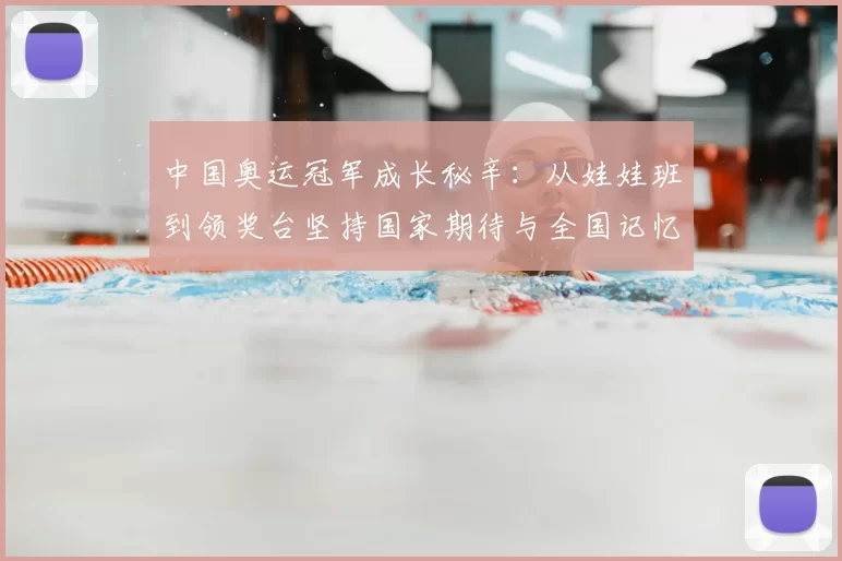 中国奥运冠军成长秘辛：从娃娃班到领奖台坚持国家期待与全国记忆