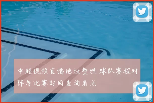 中超视频直播地址整理 球队赛程对阵与比赛时间查询看点