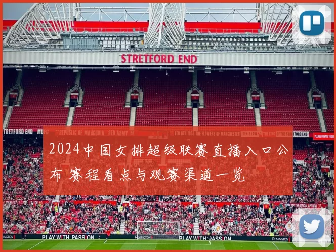 2024中国女排超级联赛直播入口公布 赛程看点与观赛渠道一览