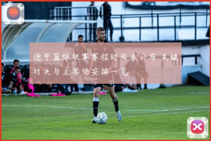 德甲篮球联赛赛程时间表公布 关键对决与主客场安排一览