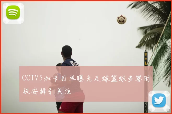CCTV5加节目单曝光足球篮球多赛时段安排引关注