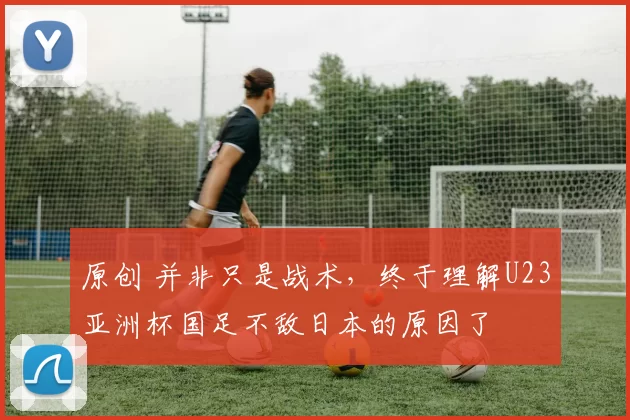 原创 并非只是战术,终于理解U23亚洲杯国足不敌日本的原因了