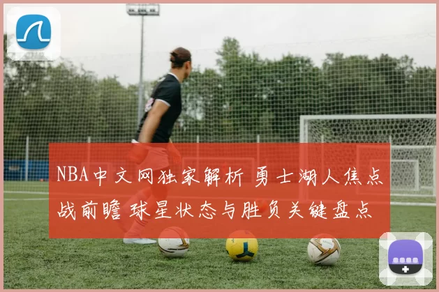 NBA中文网独家解析 勇士湖人焦点战前瞻 球星状态与胜负关键盘点