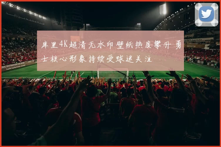 库里4K超清无水印壁纸热度攀升 勇士核心形象持续受球迷关注