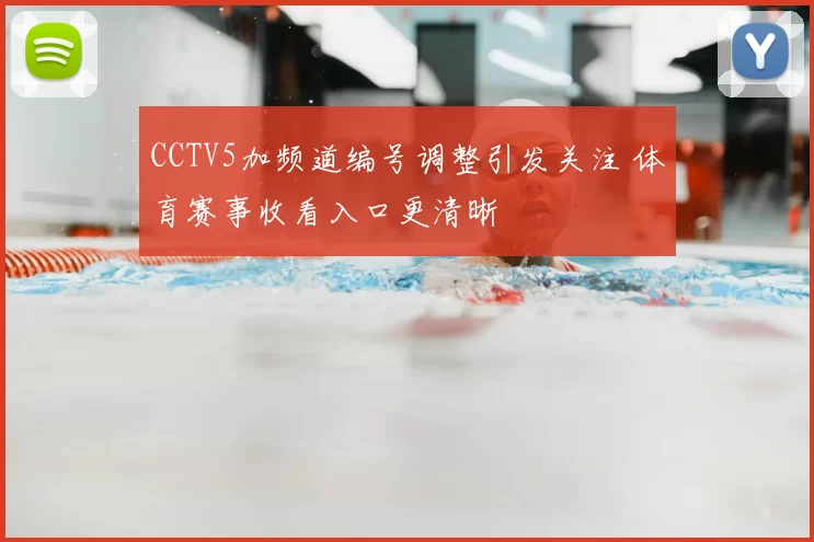 CCTV5加频道编号调整引发关注 体育赛事收看入口更清晰