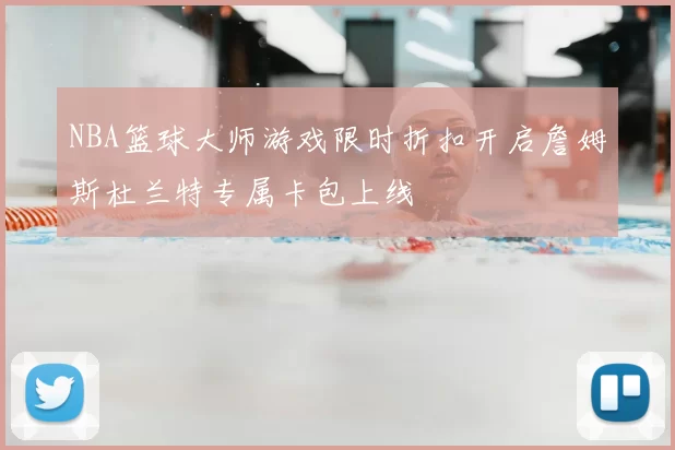 NBA篮球大师游戏限时折扣开启詹姆斯杜兰特专属卡包上线