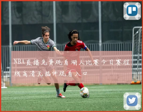 NBA直播免费观看湖人比赛今日赛程线高清无插件观看入口