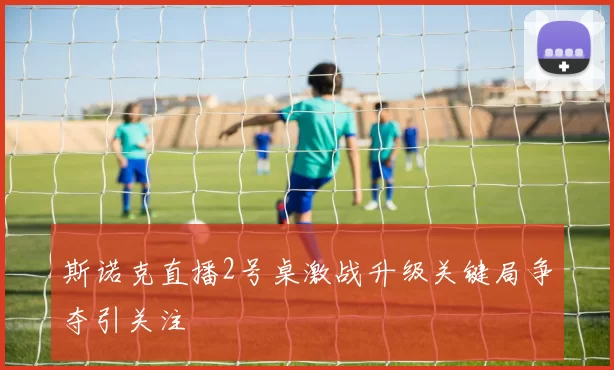 斯诺克直播2号桌激战升级关键局争夺引关注