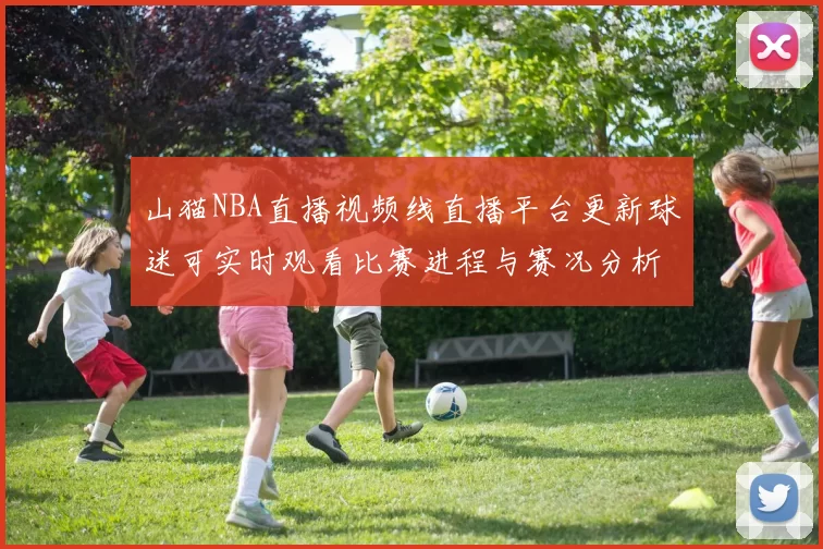 山猫NBA直播视频线直播平台更新球迷可实时观看比赛进程与赛况分析