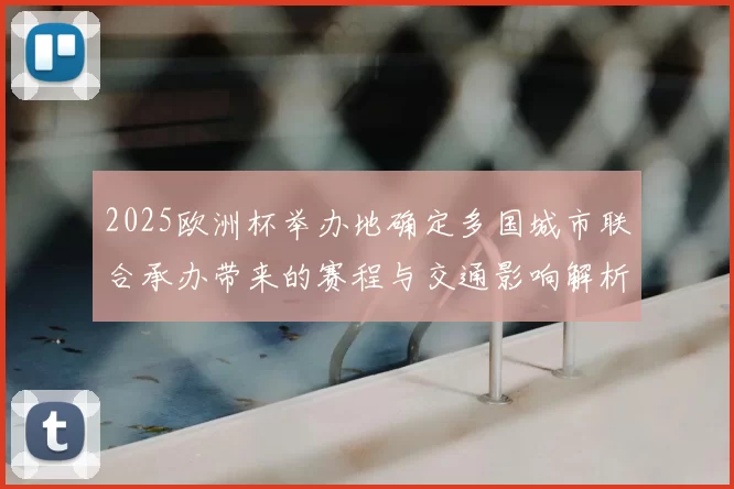 2025欧洲杯举办地确定多国城市联合承办带来的赛程与交通影响解析