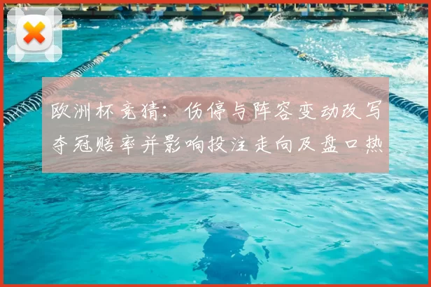 欧洲杯竞猜：伤停与阵容变动改写夺冠赔率并影响投注走向及盘口热度