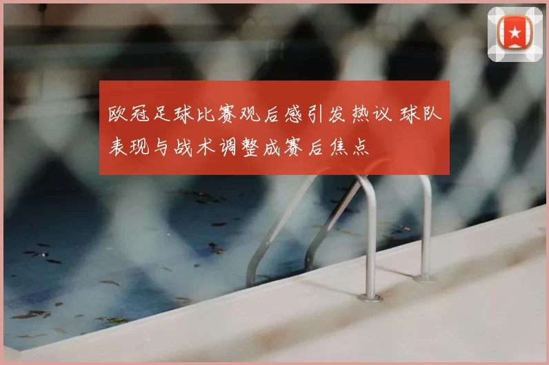 欧冠足球比赛观后感引发热议 球队表现与战术调整成赛后焦点