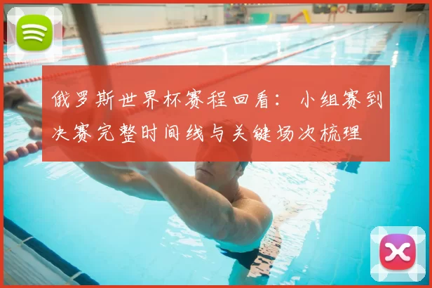 俄罗斯世界杯赛程回看：小组赛到决赛完整时间线与关键场次梳理