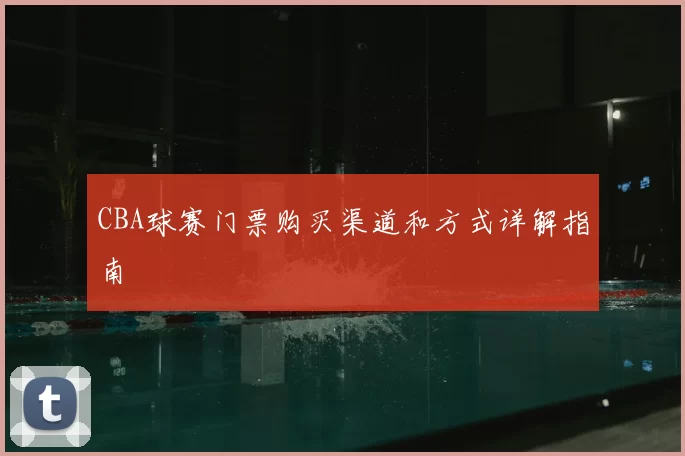 CBA球赛门票购买渠道和方式详解指南
