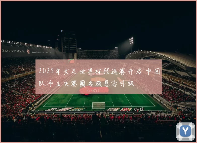 2025年女足世界杯预选赛开启 中国队冲击决赛圈名额悬念升级