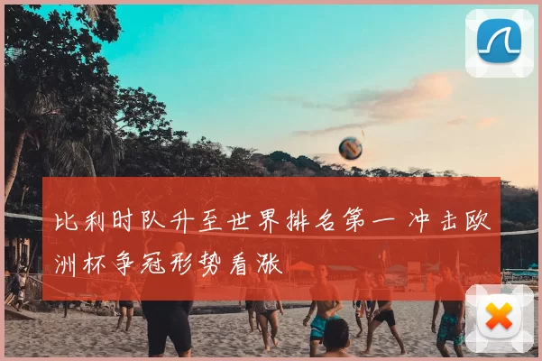 比利时队升至世界排名第一 冲击欧洲杯争冠形势看涨