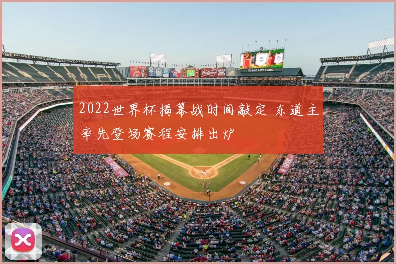 2022世界杯揭幕战时间敲定 东道主率先登场赛程安排出炉