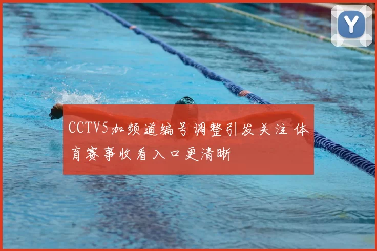 CCTV5加频道编号调整引发关注 体育赛事收看入口更清晰
