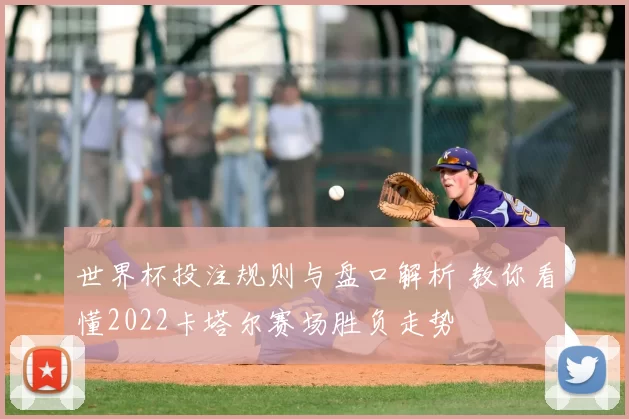 世界杯投注规则与盘口解析 教你看懂2022卡塔尔赛场胜负走势