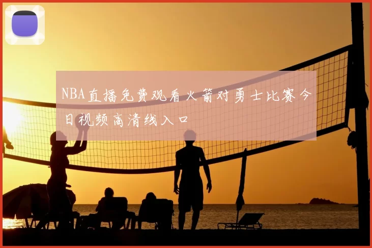 NBA直播免费观看火箭对勇士比赛今日视频高清线入口