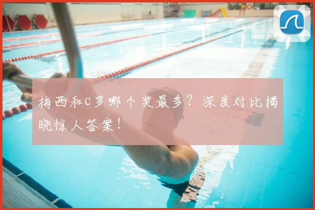 梅西和c罗哪个奖最多?深度对比揭晓惊人答案!