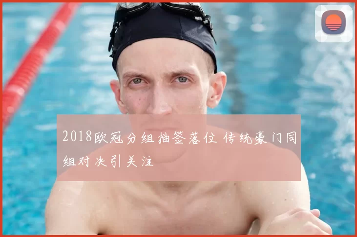 2018欧冠分组抽签落位 传统豪门同组对决引关注