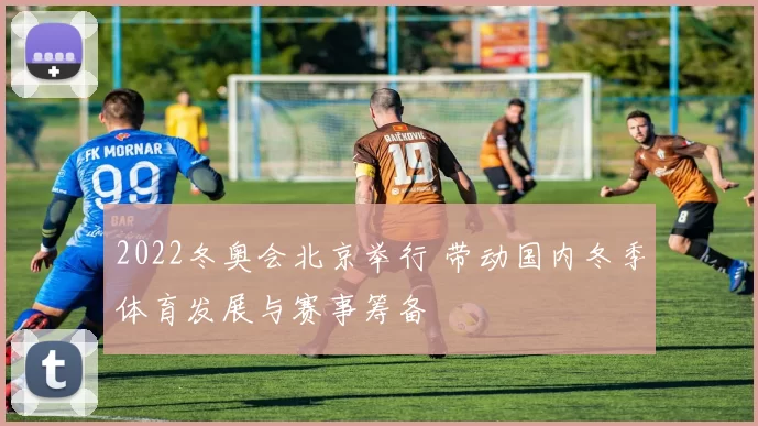 2022冬奥会北京举行 带动国内冬季体育发展与赛事筹备
