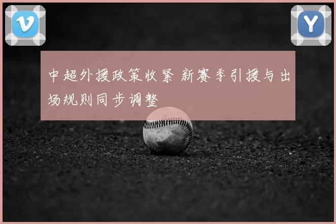中超外援政策收紧 新赛季引援与出场规则同步调整