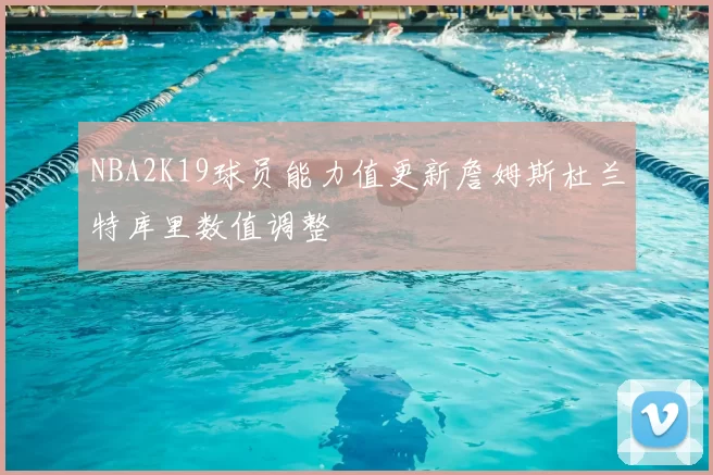 NBA2K19球员能力值更新詹姆斯杜兰特库里数值调整