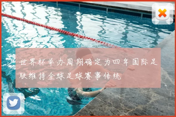 世界杯举办周期确定为四年国际足联维持全球足球赛事传统