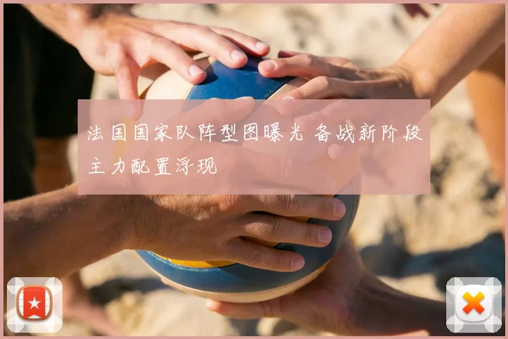 法国国家队阵型图曝光 备战新阶段主力配置浮现