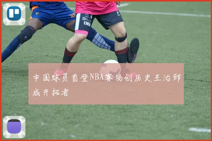 中国球员首登NBA赛场创历史王治郅成开拓者