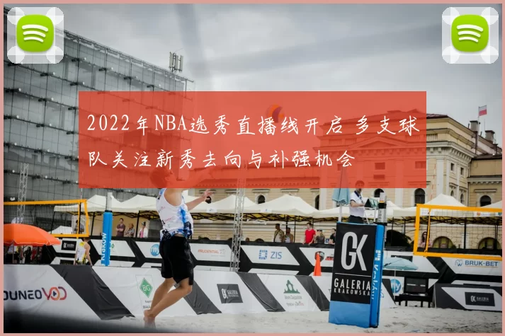 2022年NBA选秀直播线开启 多支球队关注新秀去向与补强机会