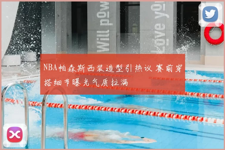 NBA帕森斯西装造型引热议 赛前穿搭细节曝光气质拉满