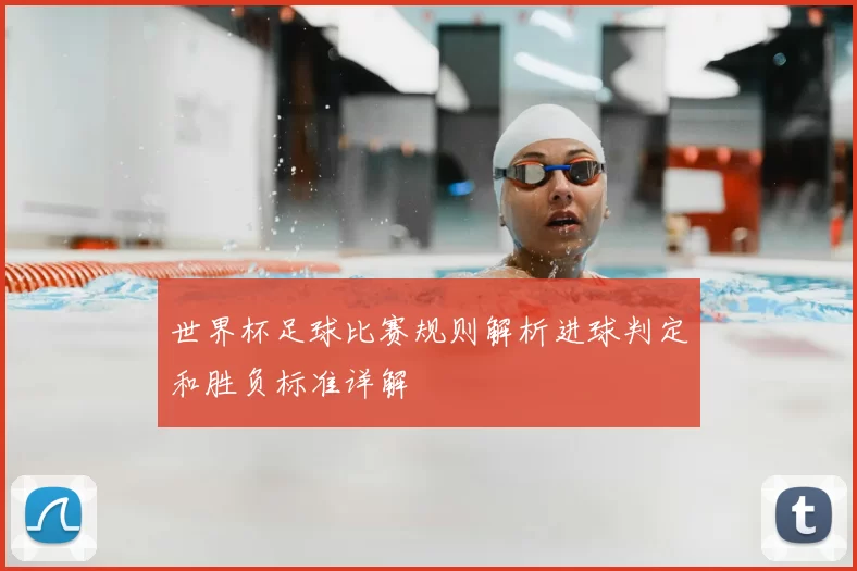 世界杯足球比赛规则解析进球判定和胜负标准详解