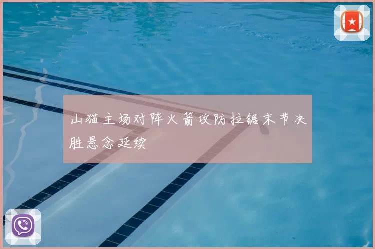 山猫主场对阵火箭攻防拉锯末节决胜悬念延续